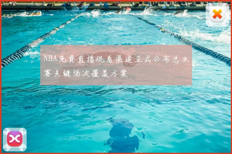 NBA免费直播观看渠道正式公布总决赛关键场次覆盖方案